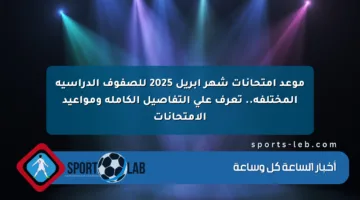 موعد امتحانات شهر أبريل 2025 للصفوف الدراسية المختلفة.. تعرف على التفاصيل الكاملة ومواعيد الامتحانات